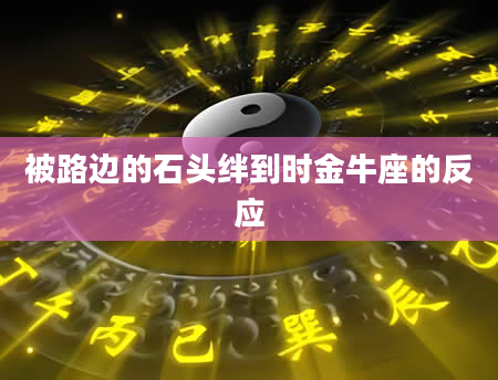 被路边的石头绊到时金牛座的反应