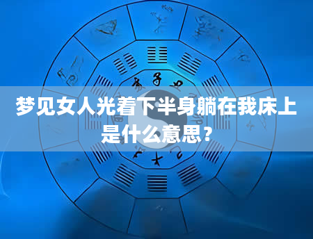 梦见女人光着下半身躺在我床上是什么意思？