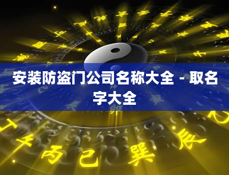 安装防盗门公司名称大全 - 取名字大全
