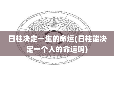 日柱决定一生的命运(日柱能决定一个人的命运吗)