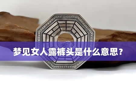 梦见女人露裤头是什么意思？