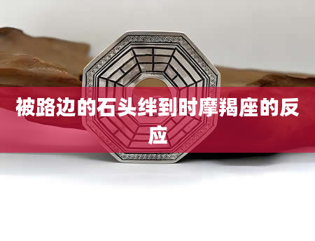 被路边的石头绊到时摩羯座的反应
