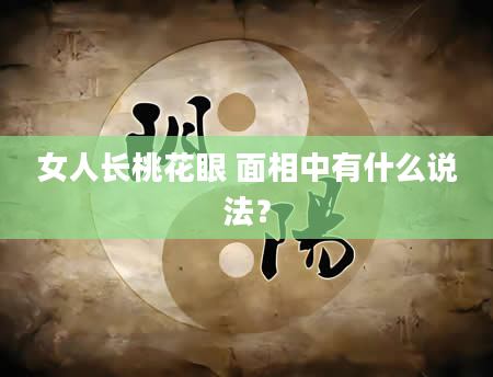 女人长桃花眼 面相中有什么说法？