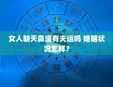 女人朝天鼻没有夫运吗 婚姻状况怎样？