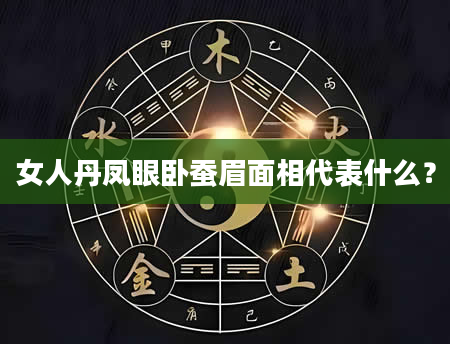 女人丹凤眼卧蚕眉面相代表什么？