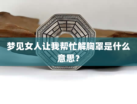 梦见女人让我帮忙解胸罩是什么意思？