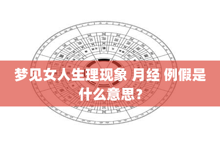 梦见女人生理现象 月经 例假是什么意思？