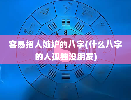 容易招人嫉妒的八字(什么八字的人孤独没朋友)
