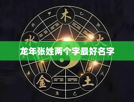 龙年张姓两个字最好名字