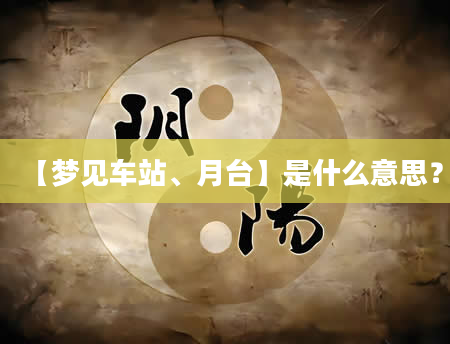 【梦见车站、月台】是什么意思？