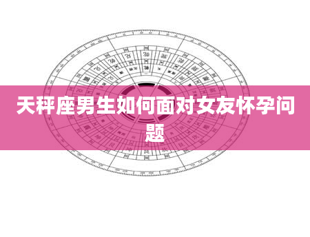 天秤座男生如何面对女友怀孕问题