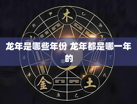 龙年是哪些年份 龙年都是哪一年的