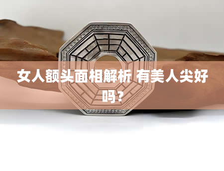 女人额头面相解析 有美人尖好吗？