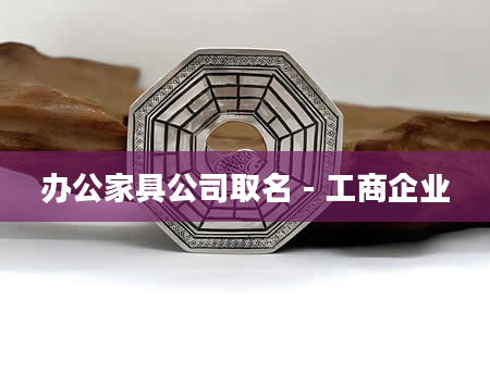 办公家具公司取名 - 工商企业