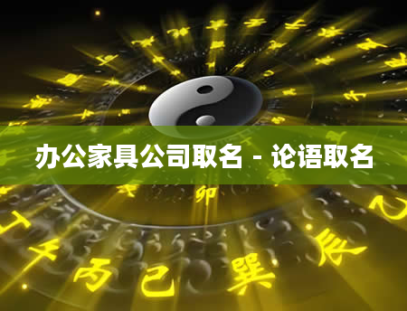 办公家具公司取名 - 论语取名