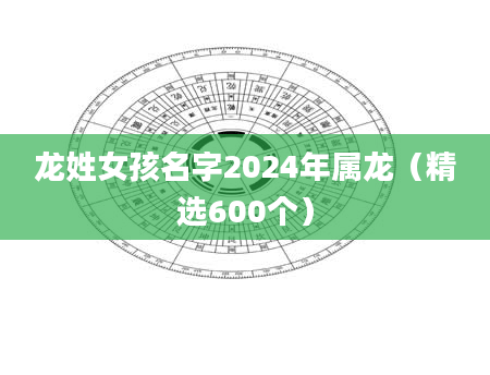 龙姓女孩名字2024年属龙（精选600个）