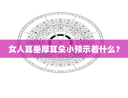 女人耳垂厚耳朵小预示着什么？