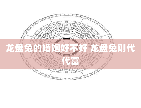 龙盘兔的婚姻好不好 龙盘兔则代代富