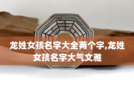 龙姓女孩名字大全两个字,龙姓女孩名字大气文雅