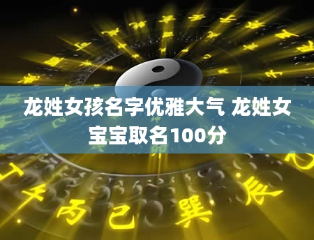 龙姓女孩名字优雅大气 龙姓女宝宝取名100分
