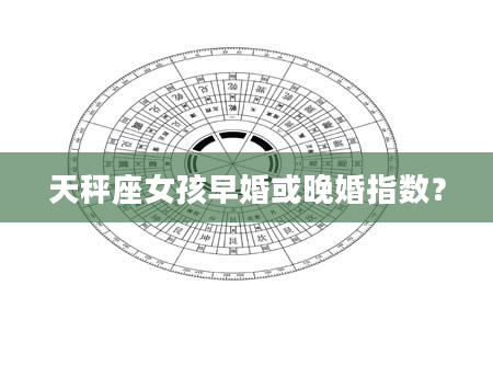 天秤座女孩早婚或晚婚指数？