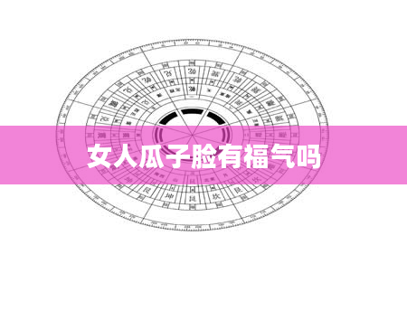女人瓜子脸有福气吗