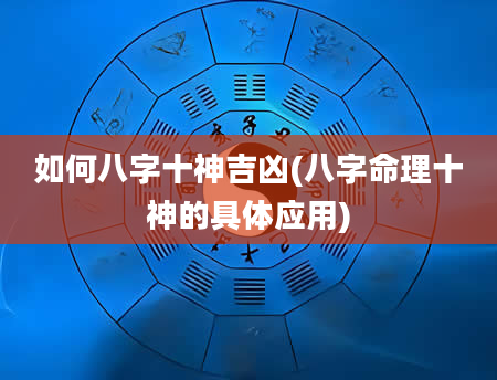 如何八字十神吉凶(八字命理十神的具体应用)