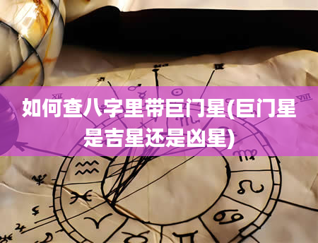 如何查八字里带巨门星(巨门星是吉星还是凶星)