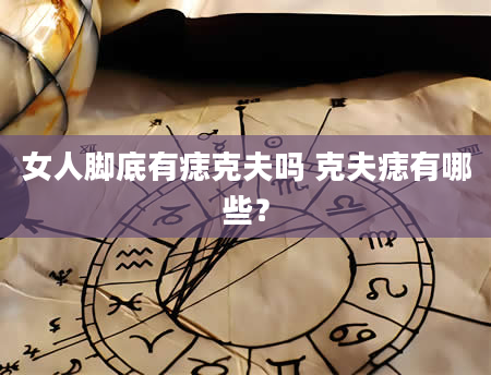 女人脚底有痣克夫吗 克夫痣有哪些？