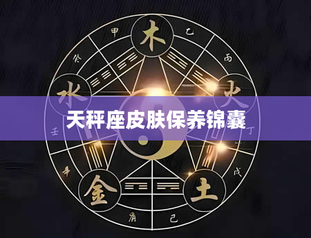 天秤座皮肤保养锦囊