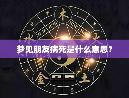 梦见朋友病死是什么意思？