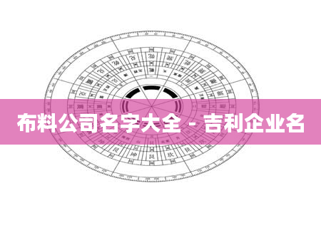 布料公司名字大全 - 吉利企业名