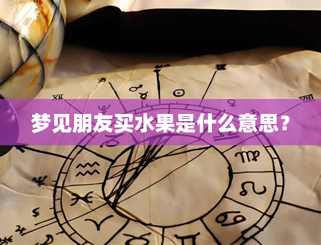 梦见朋友买水果是什么意思？