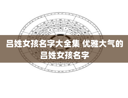 吕姓女孩名字大全集 优雅大气的吕姓女孩名字