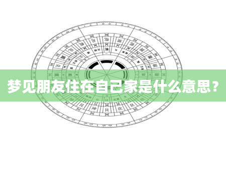 梦见朋友住在自己家是什么意思？