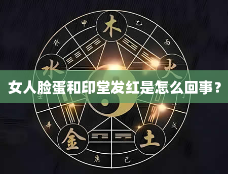 女人脸蛋和印堂发红是怎么回事？