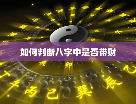 如何判断八字中是否带财