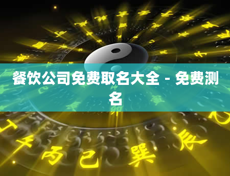 餐饮公司免费取名大全 - 免费测名