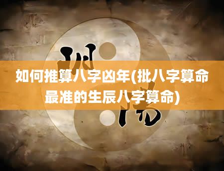 如何推算八字凶年(批八字算命最准的生辰八字算命)