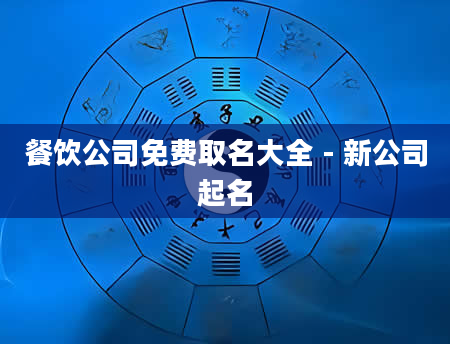 餐饮公司免费取名大全 - 新公司起名