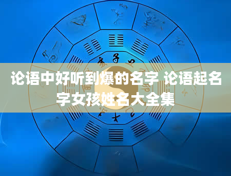 论语中好听到爆的名字 论语起名字女孩姓名大全集