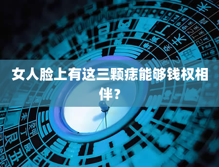 女人脸上有这三颗痣能够钱权相伴？