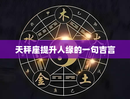 天秤座提升人缘的一句吉言