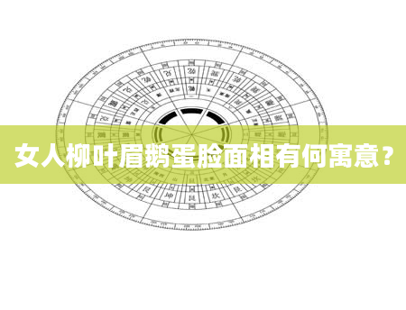 女人柳叶眉鹅蛋脸面相有何寓意？
