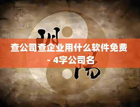 查公司查企业用什么软件免费 - 4字公司名