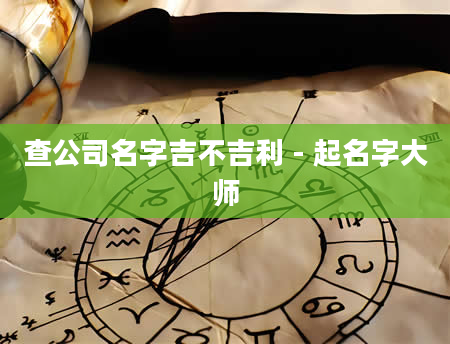 查公司名字吉不吉利 - 起名字大师