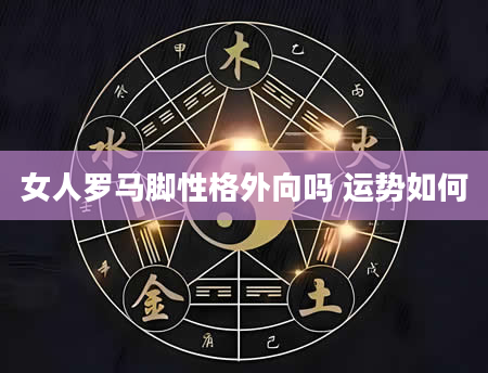 女人罗马脚性格外向吗 运势如何