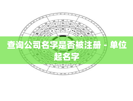 查询公司名字是否被注册 - 单位起名字
