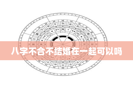 八字不合不结婚在一起可以吗