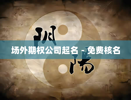 场外期权公司起名 - 免费核名